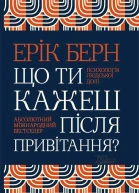 Ерік Берн Що ти кажеш після привітання Психологія людської долі Науковопопулярне видання