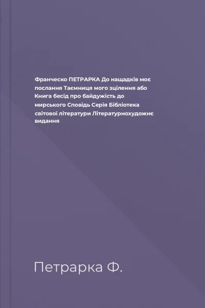 Франческо ПЕТРАРКА До нащадків моє послання Таємниця мого зцілення або Книга бесід про байдужість до мирського Сповідь Серія Бібліотека світової літератури Літературнохудожнє видання Франческо ПЕТРАРКА До нащадків моє послання Таємниця мого зцілення або Книга бесід про байдужість до мирського Сповідь Серія Бібліотека світової літератури Літературнохудожнє видання