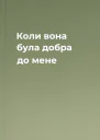 Коли вона була добра до мене