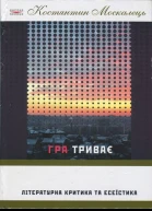 Костянтин Москалець Гра триває Літературна критика та есеїстика