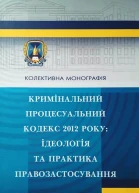 Кримінальний процесуальний кодекс 2012 року ідеологія та практика правозастосування колективна монографія  За заг ред ЮП Аленіна відпов за вип ІВ Гловюк