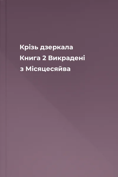 Крізь дзеркала Книга 2 Викрадені з Місяцесяйва Крізь дзеркала Книга 2 Викрадені з Місяцесяйва