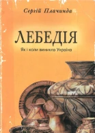 ЛЕБЕДІЯ  Як і коли виникла Україна