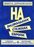 Микола Дейчаківський НА ВИЗВОЛЬНИХ СТЕЖКАХ ЕВРОПИ Спогади звязкового ОУН Футбольні спогади Мука