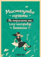 Мистецтво мріяти Як отримати те чого насправді бажаєш