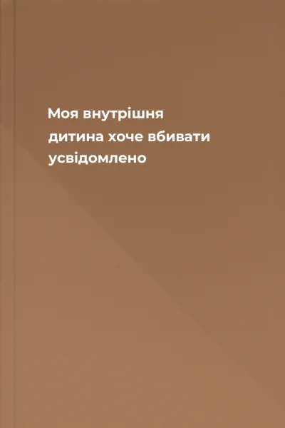 Моя внутрішня дитина хоче вбивати усвідомлено Моя внутрішня дитина хоче вбивати усвідомлено