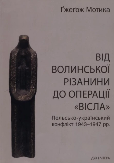 Мотика Ґж Від волинської різанини до операції Вісла Польськоукраїнський конфлікт 19431947 рр