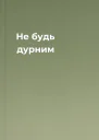 Не будь дурним