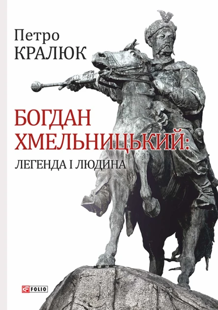 Петро Кралюк Богдан Хмельницький Легенда і людина
