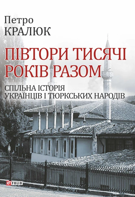 Петро Кралюк Півтори тисячі років разом Спільна історія українців і тюркських народів