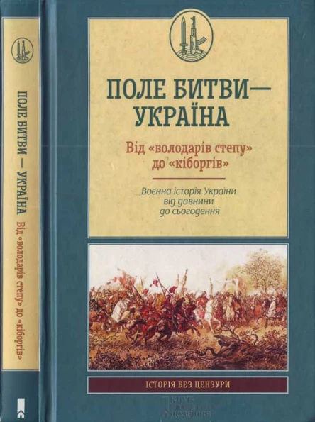 Поле битви Упорядник Кирило Галушко Україна Від володарів степу до кіборгів Воєнна історія України від давнини до сьогодення