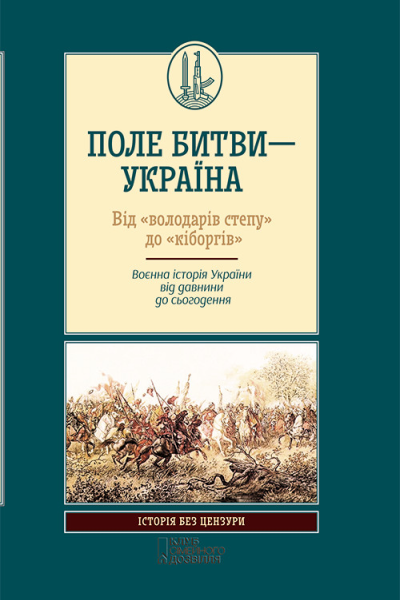 Поле битви  Україна Від володарів степу до кіборгів Воєнна історія України від давнини до сьогодення
