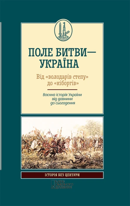 Поле битви  Україна Від володарів степу до кіборгів Воєнна історія України від давнини до сьогодення