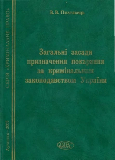 Полтавець ВВ Загальні засади призначення покарання за кримінальним законодавством України Монографія  МВС України Луг акад внутр справ ім 10річчя незалежності України Наук ред канд юрид наук проф ЛМ Кривоченко