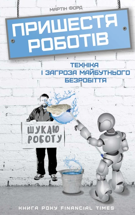Пришестя роботів Техніка і загроза майбутнього безробіття