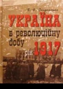 Україна в революційну добу Іст есехроніки І Рік 1917