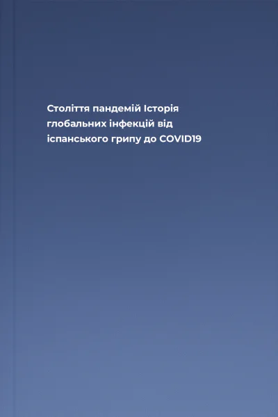 Століття пандемій Історія глобальних інфекцій від іспанського грипу до COVID19 Століття пандемій Історія глобальних інфекцій від іспанського грипу до COVID19