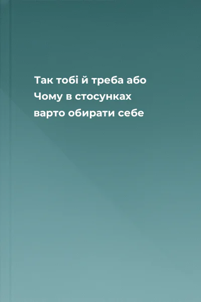 Так тобі й треба або Чому в стосунках варто обирати себе