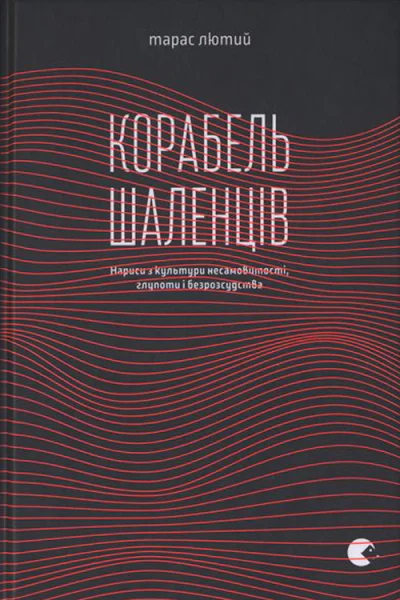 Тарас Лютий Корабель шаленців Нариси з культури несамовитості глупоти і безрозсудства