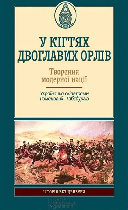 У кігтях двоглавих орлів Творення модерної нації Україна під скіпетрами Романових і Габсбургів