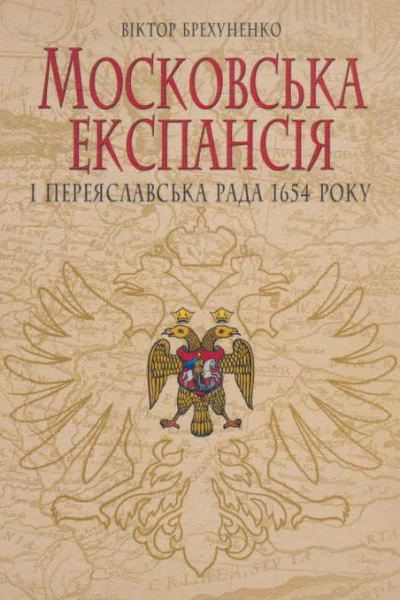 Віктор Брехуненко Московська експансія і Переяславська Рада 1654 року