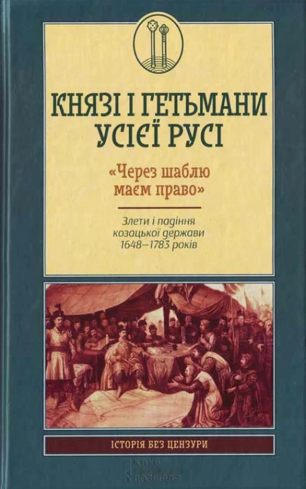 Віктор Горобець Князі і гетьмани усієї Русі Через шаблю маєм право Злети і падіння козацької держави 16481783 років