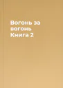 Вогонь за вогонь Книга 2