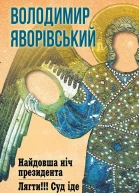 Володимир Олександрович Яворівський НАЙДОВША НІЧ ПРЕЗИДЕНТА ЛЯГТИ СУД ІДЕ Романи Літературнохудожнє видання