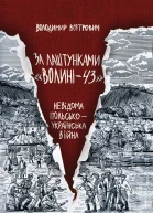 Володимир Вятрович За лаштунками Волині43 Невідома польськоукраїнська війна
